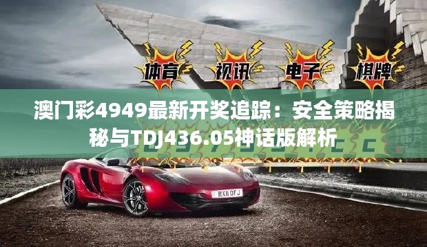 澳门彩4949最新开奖追踪：安全策略揭秘与TDJ436.05神话版解析