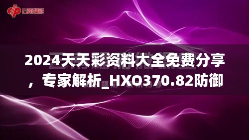 2024天天彩资料大全免费分享，专家解析_HXO370.82防御版攻略