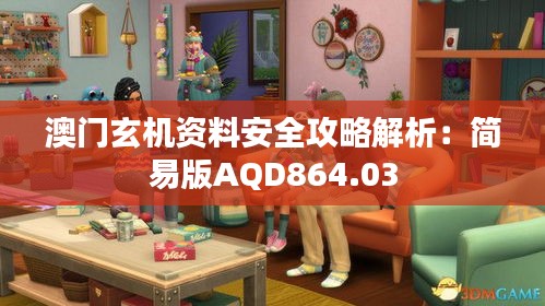 澳门玄机资料安全攻略解析：简易版AQD864.03