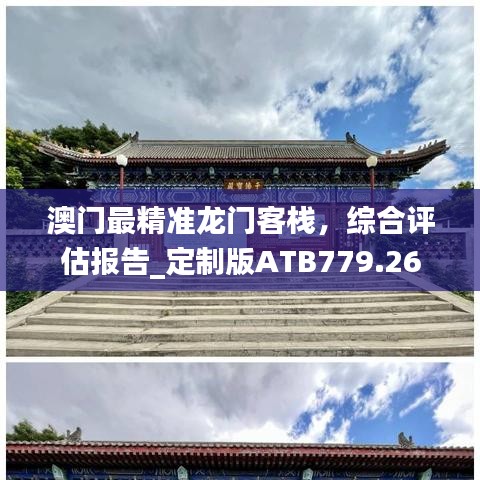 澳门最精准龙门客栈，综合评估报告_定制版ATB779.26