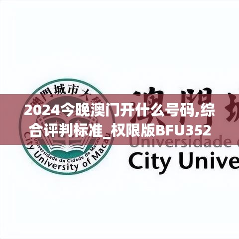 2024今晚澳门开什么号码,综合评判标准_权限版BFU352.71