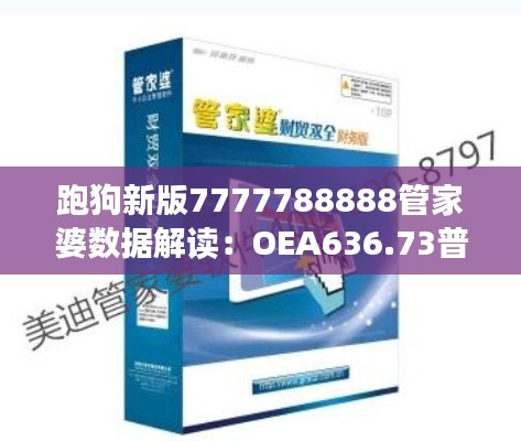 跑狗新版7777788888管家婆数据解读：OEA636.73普及版