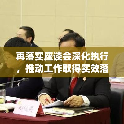 再落实座谈会深化执行，推动工作取得实效落地生根