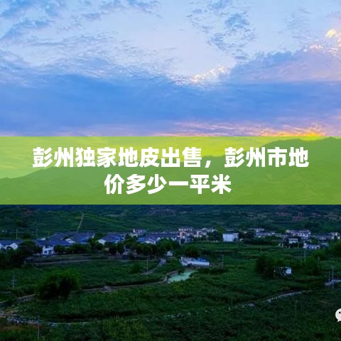 彭州独家地皮出售，彭州市地价多少一平米 