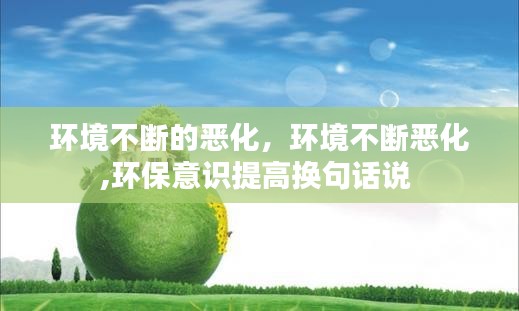 环境不断的恶化，环境不断恶化,环保意识提高换句话说 