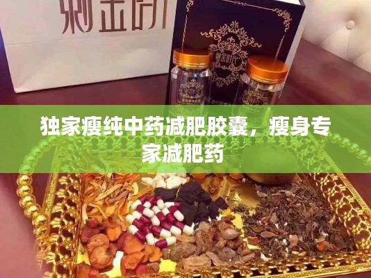 独家瘦纯中药减肥胶囊，瘦身专家减肥药 