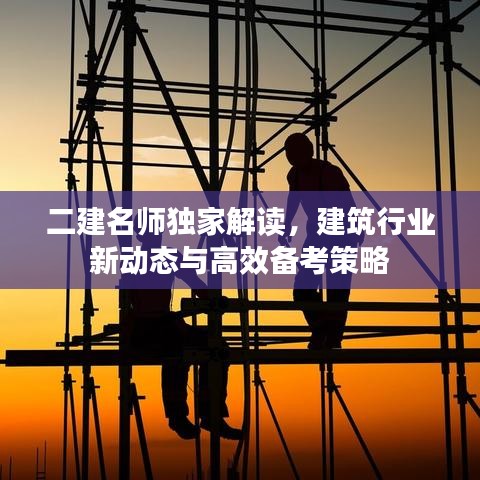 二建名师独家解读，建筑行业新动态与高效备考策略