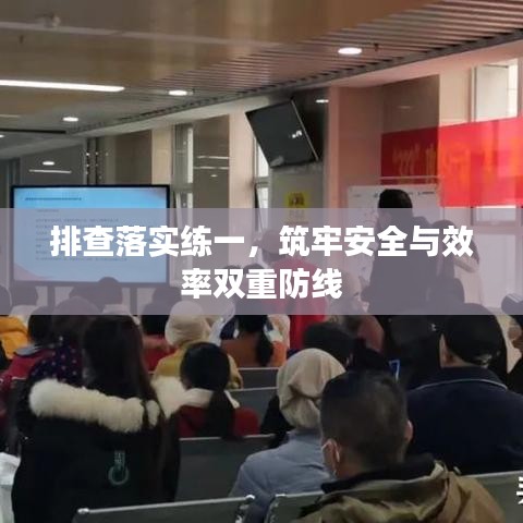 排查落实练一，筑牢安全与效率双重防线