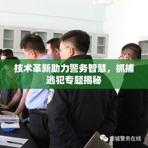 技术革新助力警务智慧，抓捕逃犯专题揭秘