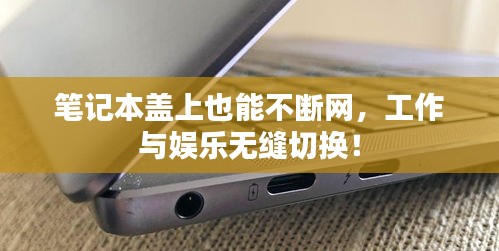 笔记本盖上也能不断网，工作与娱乐无缝切换！