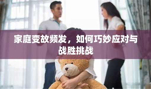 家庭变故频发，如何巧妙应对与战胜挑战