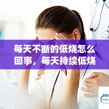 每天不断的低烧怎么回事，每天持续低烧是什么症状 