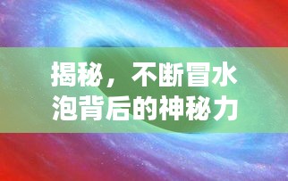 揭秘，不断冒水泡背后的神秘力量