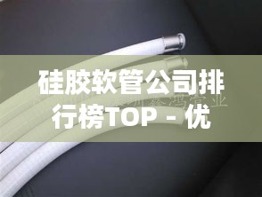 硅胶软管公司排行榜TOP - 优质硅胶软管品牌一览