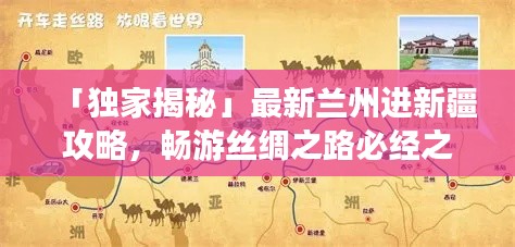 「独家揭秘」最新兰州进新疆攻略，畅游丝绸之路必经之地！