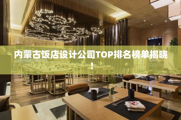 内蒙古饭店设计公司TOP排名榜单揭晓！