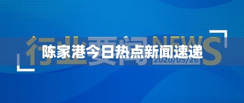 陈家港今日热点新闻速递