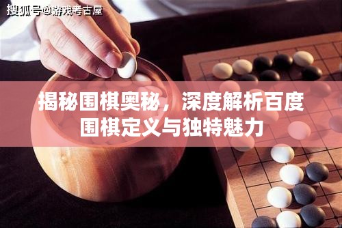 揭秘围棋奥秘，深度解析百度围棋定义与独特魅力