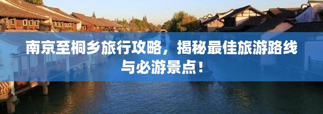 南京至桐乡旅行攻略，揭秘最佳旅游路线与必游景点！