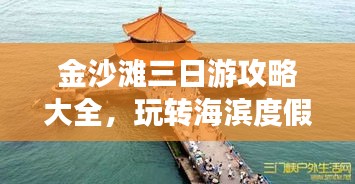 金沙滩三日游攻略大全，玩转海滨度假胜地！