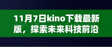 11月7日下载最新版KINO，探索未来科技前沿，开启智能生活新篇章