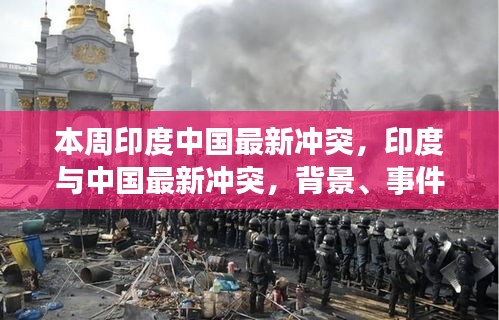 印度与中国最新冲突背景、事件、影响与时代地位分析，本周焦点热议的涉政冲突深度解读