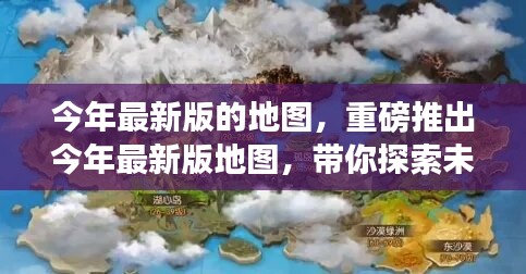 今年最新版地图重磅发布，探索未知领域，开启冒险之旅新篇章！