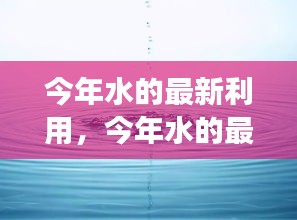 探索高效可持续水资源管理技术的最新应用与发展趋势，今年水的最新利用研究