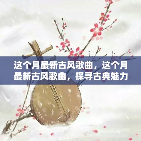 本月最火古风歌曲盘点，探寻古典魅力的音乐潮流