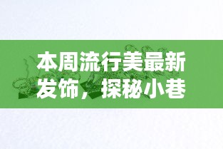 探秘时尚秘境，本周流行美发饰独家揭秘