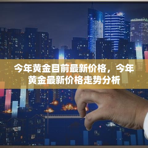 今年黄金最新价格走势分析与价格动态