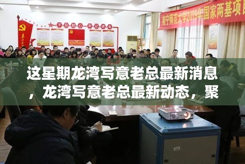 龙湾写意老总最新动态揭秘，本周热点与行业影响力聚焦