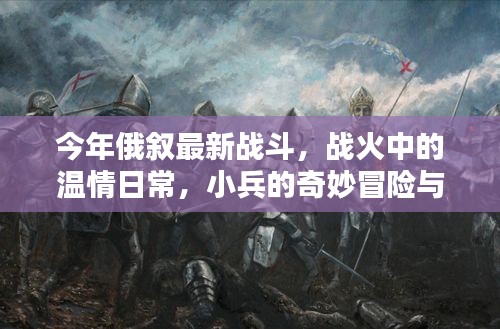 战火中的温情与冒险，俄叙战斗中的小兵奇妙历程与深厚友情