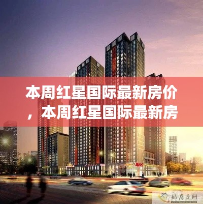 红星国际最新房价动态，市场趋势与案例解析揭秘本周房价动向