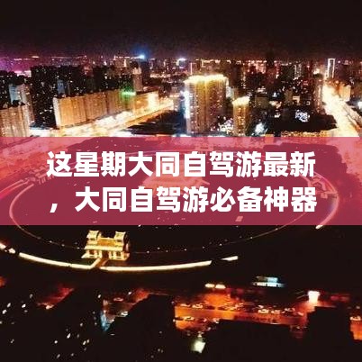 大同自驾游必备神器揭秘，最新高科技产品惊艳亮相，开启未来出行新纪元体验