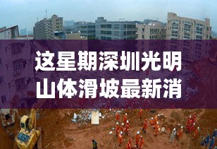 深圳光明山体滑坡事件最新进展与影响回顾，最新消息及进展回顾