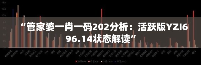 “管家婆一肖一码202分析：活跃版YZI696.14状态解读”