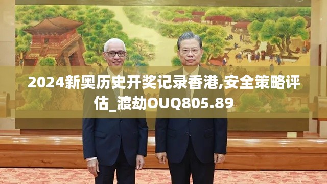 2024新奥历史开奖记录香港,安全策略评估_渡劫OUQ805.89