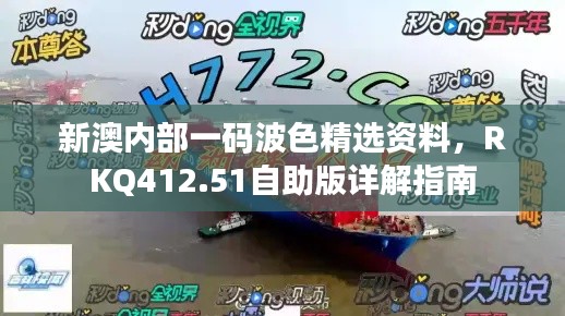 新澳内部一码波色精选资料，RKQ412.51自助版详解指南