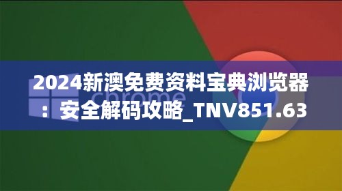 2024新澳免费资料宝典浏览器：安全解码攻略_TNV851.63个人版