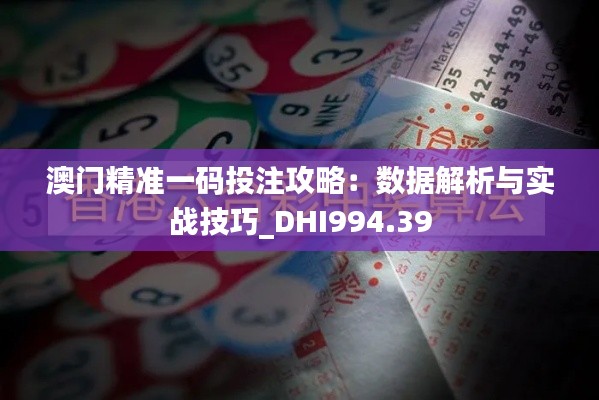 澳门精准一码投注攻略：数据解析与实战技巧_DHI994.39