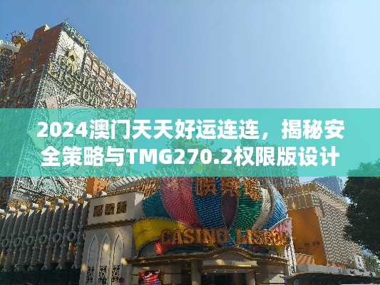 2024澳门天天好运连连，揭秘安全策略与TMG270.2权限版设计