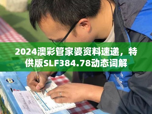 2024澳彩管家婆资料速递，特供版SLF384.78动态词解