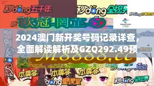 2024澳门新开奖号码记录详查，全面解读解析及GZQ292.49预测