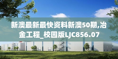 新澳最新最快资料新澳50期,冶金工程_校园版LJC856.07