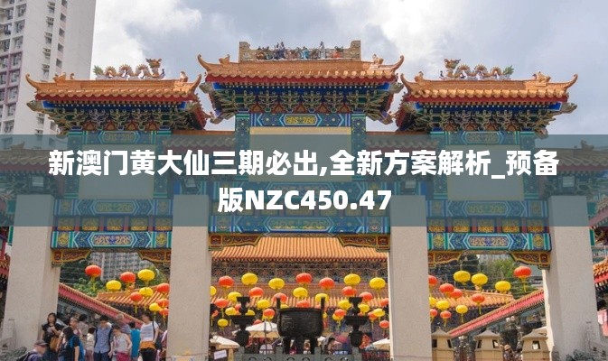 新澳门黄大仙三期必出,全新方案解析_预备版NZC450.47