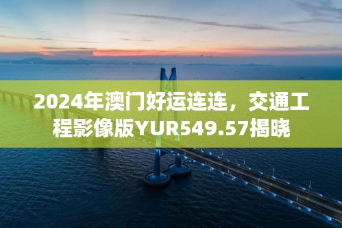 2024年澳门好运连连，交通工程影像版YUR549.57揭晓