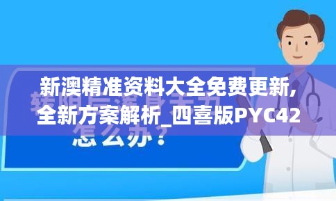 新澳精准资料大全免费更新,全新方案解析_四喜版PYC425.06