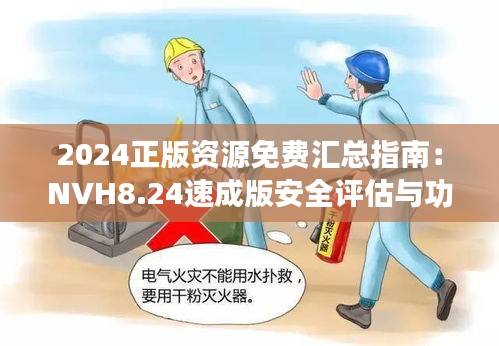 2024正版资源免费汇总指南：NVH8.24速成版安全评估与功能详解