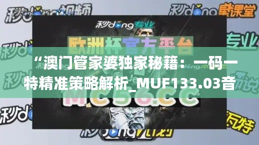 “澳门管家婆独家秘籍：一码一特精准策略解析_MUF133.03音频版”